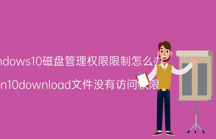 windows10磁盘管理权限限制怎么办 win10download文件没有访问权限？